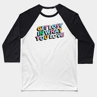 Get lost in what you love - Positive Vibes Motivation Quote Baseball T-Shirt